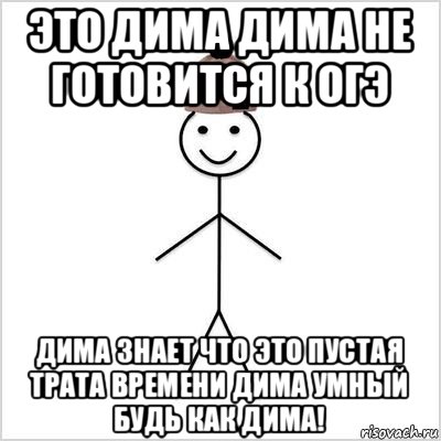 это дима дима не готовится к огэ дима знает что это пустая трата времени дима умный будь как дима!