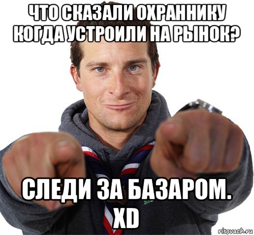 что сказали охраннику когда устроили на рынок? следи за базаром. xd, Мем прикол