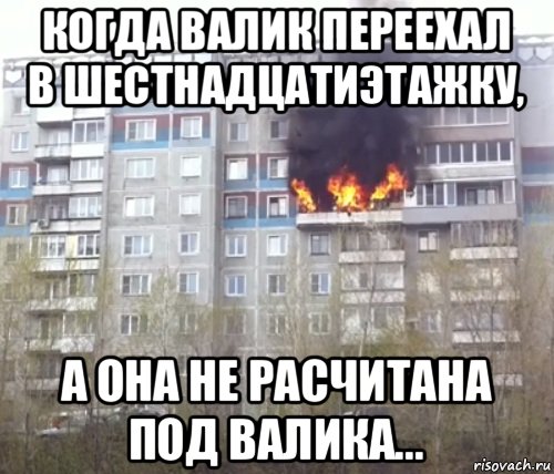 когда валик переехал в шестнадцатиэтажку, а она не расчитана под валика...
