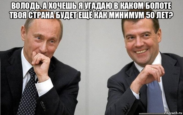 володь, а хочешь я угадаю в каком болоте твоя страна будет ещё как минимум 50 лет? 