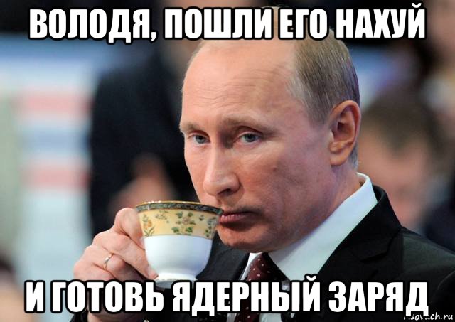 володя, пошли его нахуй и готовь ядерный заряд