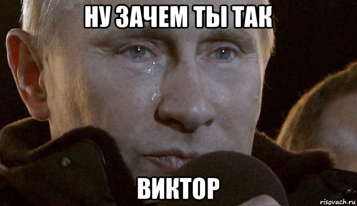 ну зачем ты так виктор, Мем Плачущий Путин