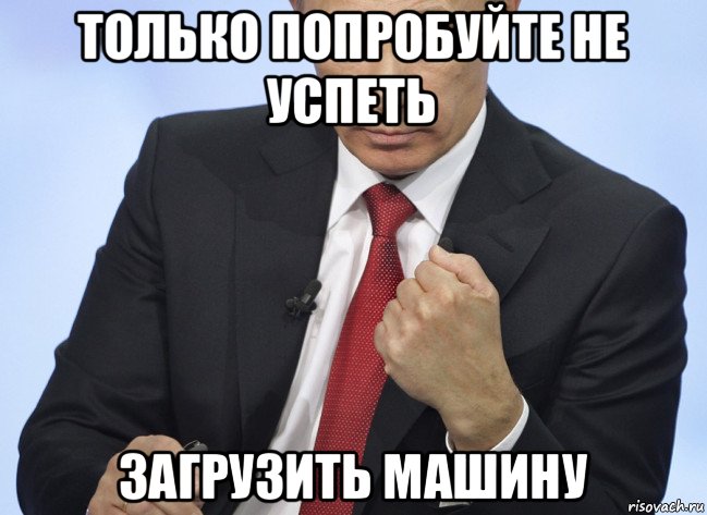 только попробуйте не успеть загрузить машину, Мем Путин показывает кулак