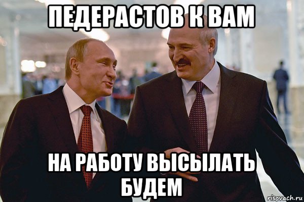 педерастов к вам на работу высылать будем