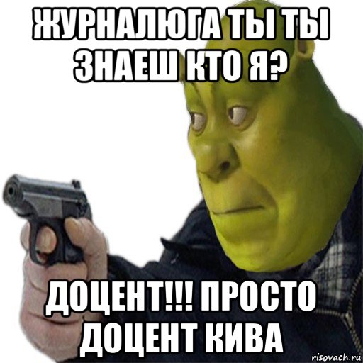 журналюга ты ты знаеш кто я? доцент!!! просто доцент кива
