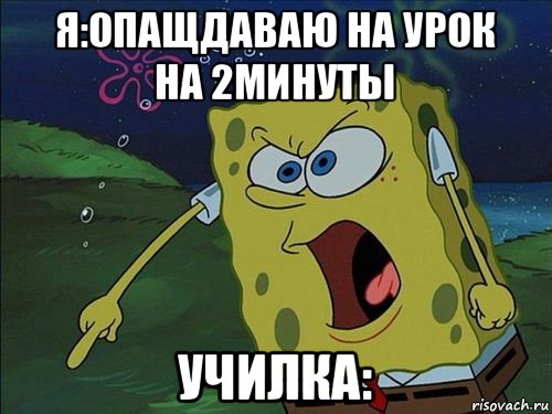 я:опащдаваю на урок на 2минуты училка:, Мем Спанч боб