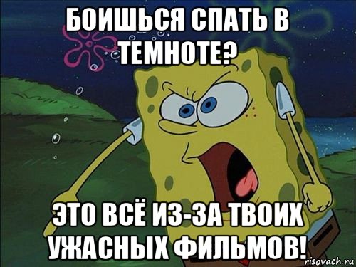 боишься спать в темноте? это всё из-за твоих ужасных фильмов!, Мем Спанч боб