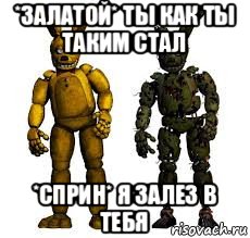 *залатой* ты как ты таким стал *сприн* я залез в тебя, Мем Спрингбонни и спрингтрап