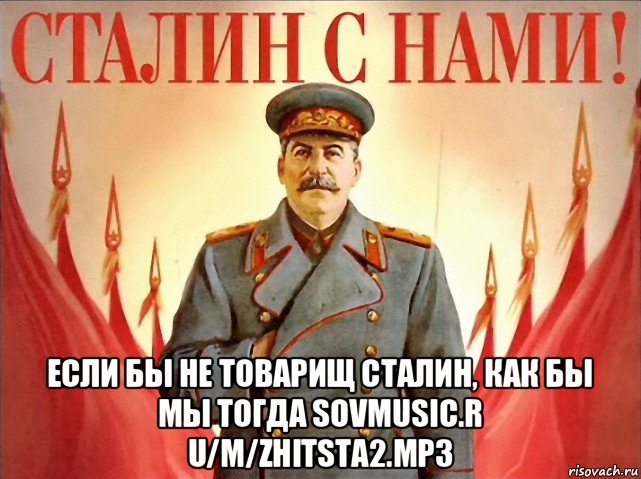  если бы не товарищ сталин, как бы мы тогда sovmusic.r u/m/zhitsta2.mp3
