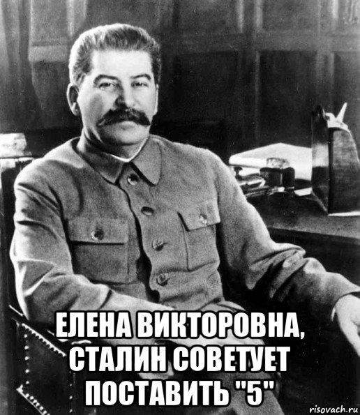  елена викторовна, сталин советует поставить "5", Мем  иосиф сталин