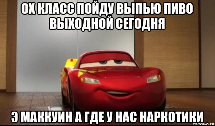 ох класс пойду выпью пиво выходной сегодня э маккуин а где у нас наркотики