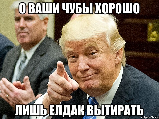 о ваши чубы хорошо лишь елдак вытирать, Мем Трамп