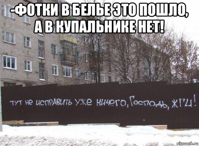 -фотки в белье это пошло, а в купальнике нет! , Мем Тут не исправить уже ничего Господь ЖГИ