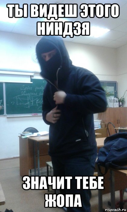 ты видеш этого ниндзя значит тебе жопа