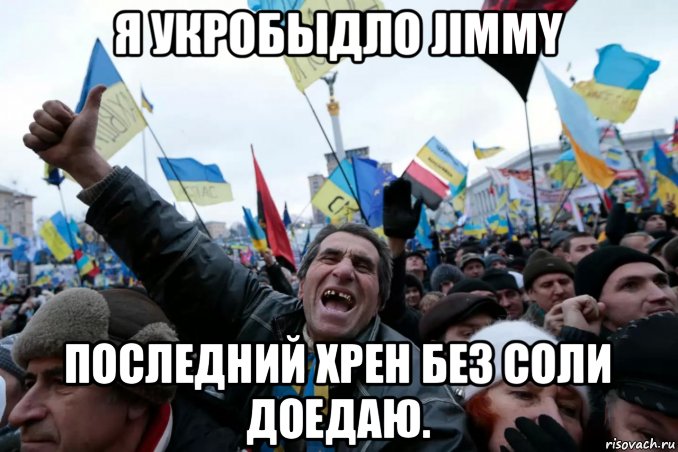 я укробыдло jimmy последний хрен без соли доедаю.