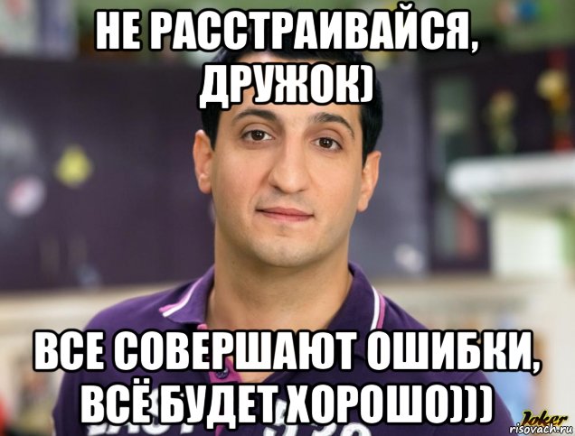 не расстраивайся, дружок) все совершают ошибки, всё будет хорошо)))