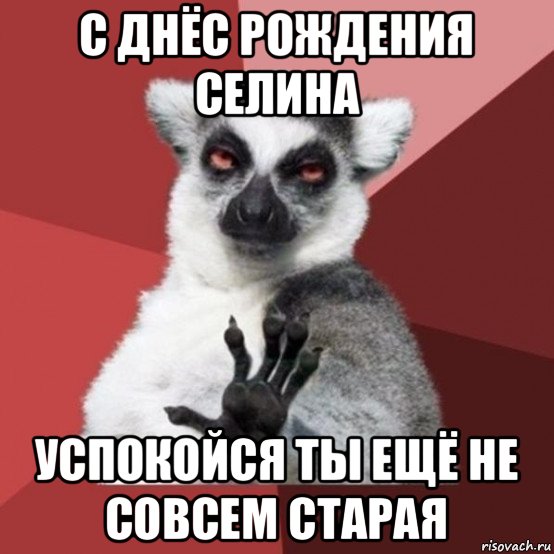 с днёс рождения селина успокойся ты ещё не совсем старая, Мем Узбагойзя