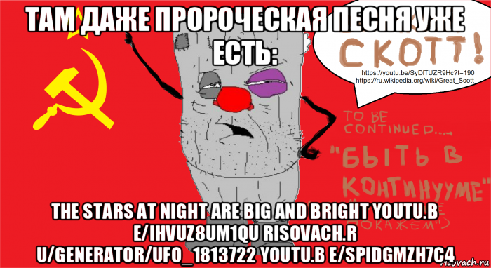 там даже пророческая песня уже есть: the stars at night are big and bright youtu.b e/ihvuz8um1qu risovach.r u/generator/ufo_1813722 youtu.b e/spidgmzh7c4