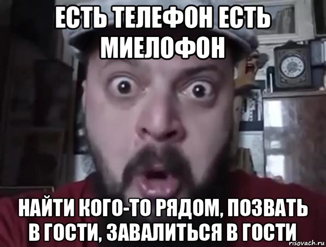 есть телефон есть миелофон найти кого-то рядом, позвать в гости, завалиться в гости, Мем Виктор Пузо