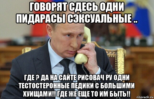 говорят сдесь одни пидарасы сэксуальные .. где ? да на сайте рисовач ру одни тестостеронные педики с большими хуищами!! где же еще то им быть!!, Мем Владимир путин звонит