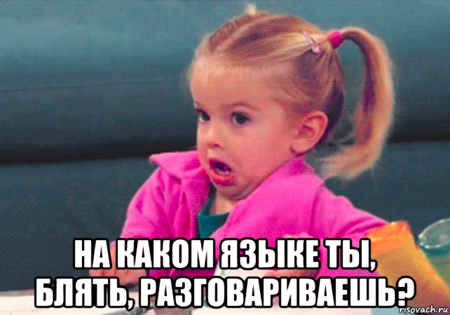  на каком языке ты, блять, разговариваешь?