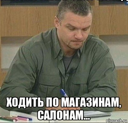  ходить по магазинам, салонам...