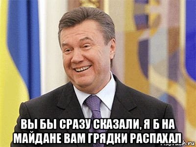  вы бы сразу сказали, я б на майдане вам грядки распахал, Мем Янукович