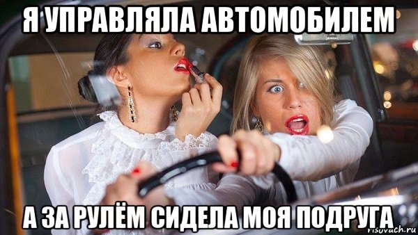 я управляла автомобилем а за рулём сидела моя подруга, Мем Женщина за рулем