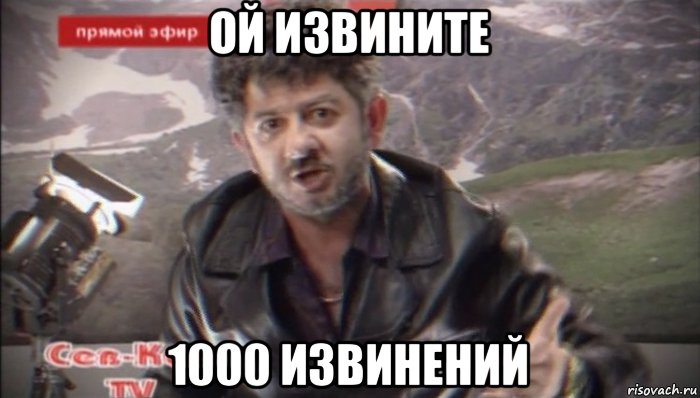 ой извините 1000 извинений