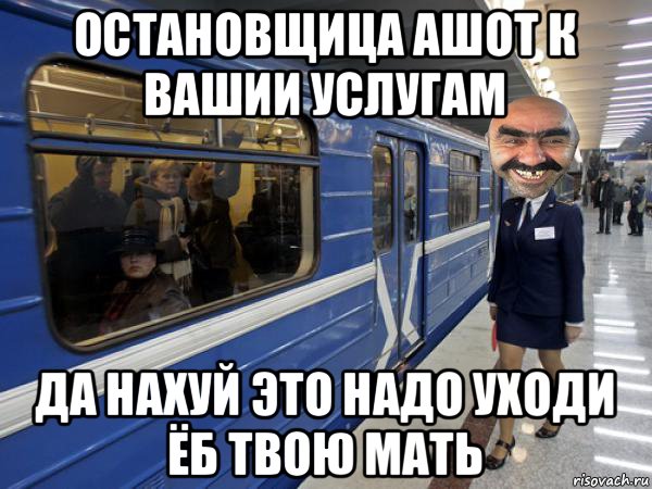 остановщица ашот к вашии услугам да нахуй это надо уходи ёб твою мать
