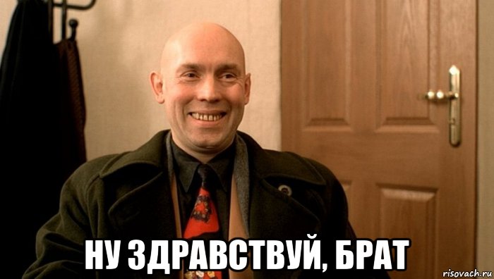  ну здравствуй, брат