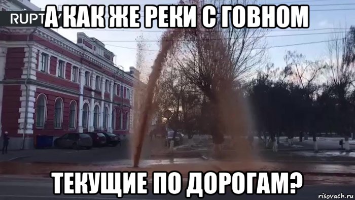 а как же реки с говном текущие по дорогам?