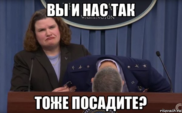 вы и нас так тоже посадите?