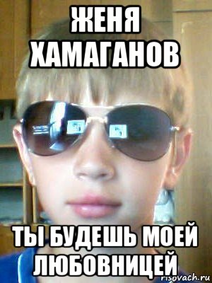 женя хамаганов ты будешь моей любовницей