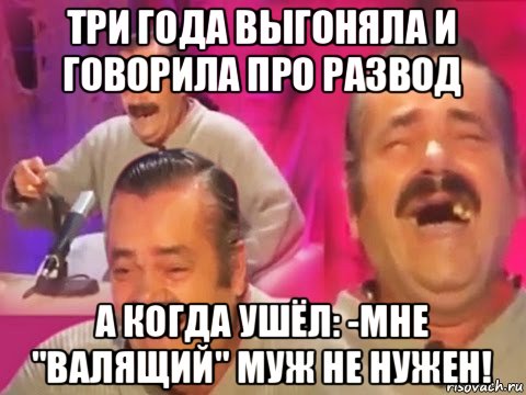 три года выгоняла и говорила про развод а когда ушёл: -мне "валящий" муж не нужен!