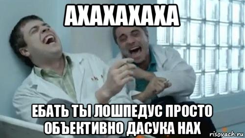 ахахахаха ебать ты лошпедус просто объективно дасука нах