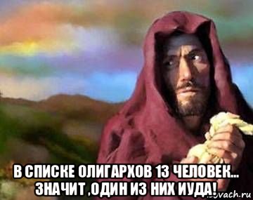  в списке олигархов 13 человек... значит ,один из них иуда!