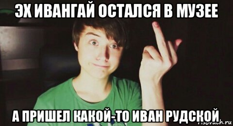 эх ивангай остался в музее а пришел какой-то иван рудской