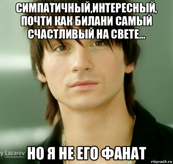 симпатичный,интересный, почти как билани самый счастливый на свете... но я не его фанат
