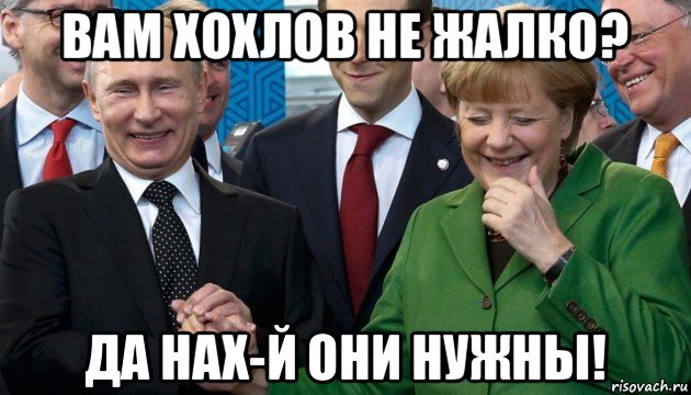 вам хохлов не жалко? да нах-й они нужны!