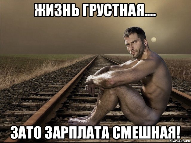 жизнь грустная.... зато зарплата смешная!