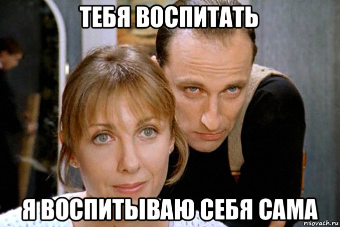 тебя воспитать я воспитываю себя сама
