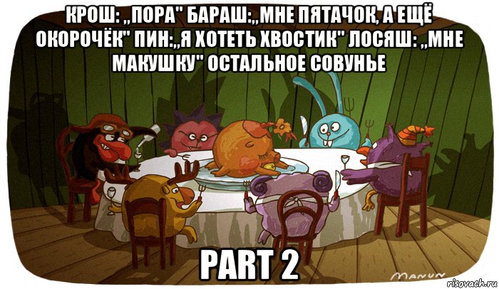крош: „пора" бараш:„мне пятачок, а ещё окорочёк" пин:„я хотеть хвостик" лосяш: „мне макушку" остальное совунье part 2