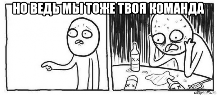 но ведь мы тоже твоя команда 