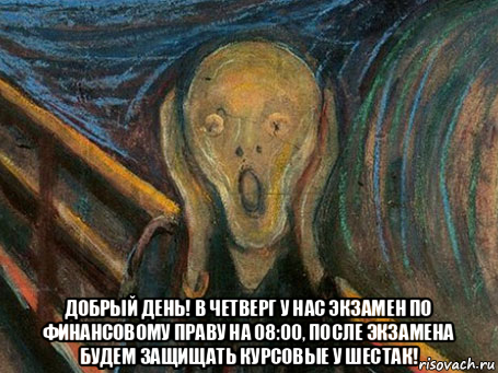  добрый день! в четверг у нас экзамен по финансовому праву на 08:00, после экзамена будем защищать курсовые у шестак!