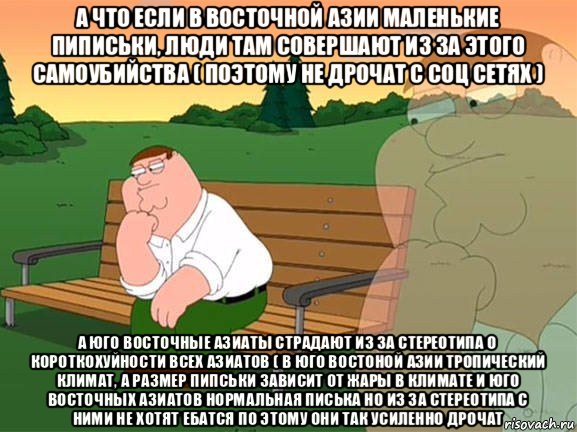 а что если в восточной азии маленькие пиписьки, люди там совершают из за этого самоубийства ( поэтому не дрочат с соц сетях ) а юго восточные азиаты страдают из за стереотипа о короткохуйности всех азиатов ( в юго востоной азии тропический климат, а размер пипськи зависит от жары в климате и юго восточных азиатов нормальная писька но из за стереотипа с ними не хотят ебатся по этому они так усиленно дрочат