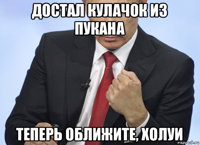 достал кулачок из пукана теперь оближите, холуи, Мем Путин показывает кулак