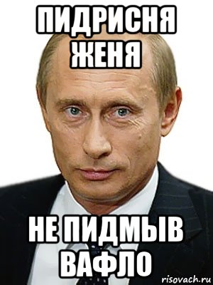 пидрисня женя не пидмыв вафло, Мем Путин