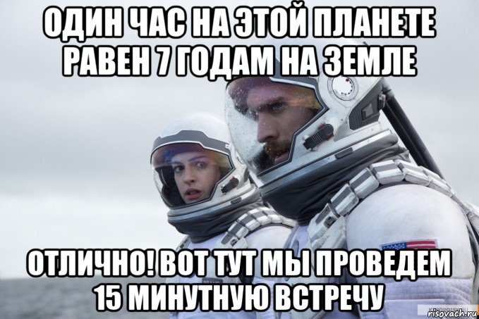 один час на этой планете равен 7 годам на земле отлично! вот тут мы проведем 15 минутную встречу