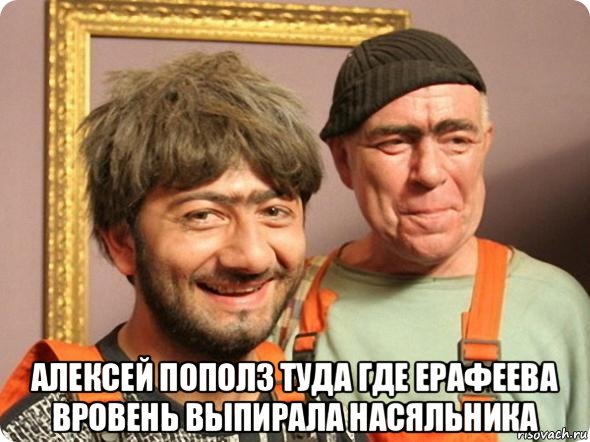  алексей пополз туда где ерафеева вровень выпирала насяльника